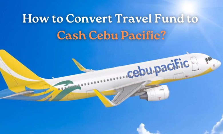 How to Convert Travel Fund to Cash Cebu Pacific
